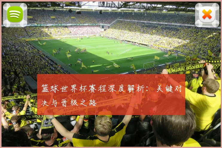 篮球世界杯赛程深度解析：关键对决与晋级之路