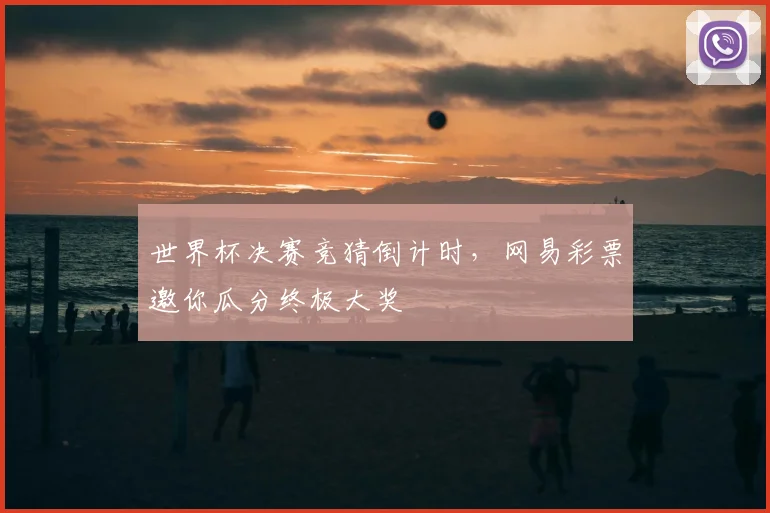 世界杯决赛竞猜倒计时,网易彩票邀你瓜分终极大奖