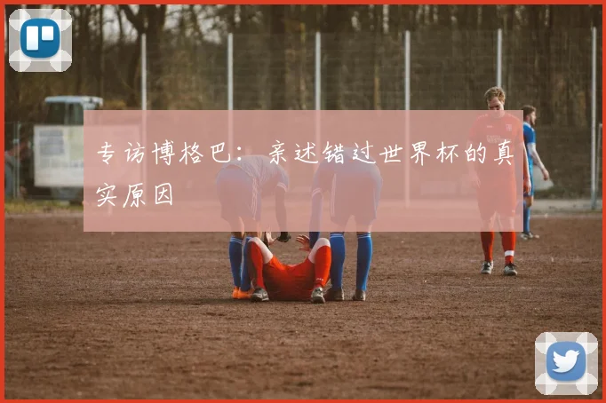 专访博格巴:亲述错过世界杯的真实原因