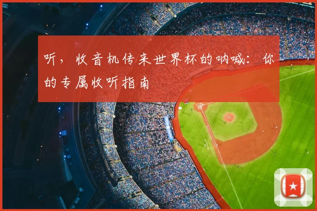 听，收音机传来世界杯的呐喊：你的专属收听指南