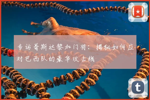 专访哥斯达黎加门将：揭秘如何应对巴西队的豪华攻击线