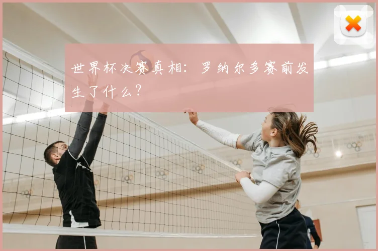 世界杯决赛真相：罗纳尔多赛前发生了什么？