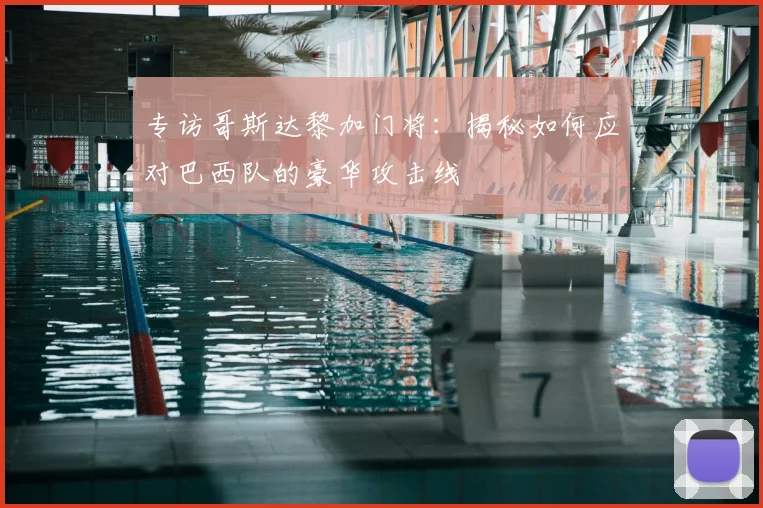 专访哥斯达黎加门将:揭秘如何应对巴西队的豪华攻击线