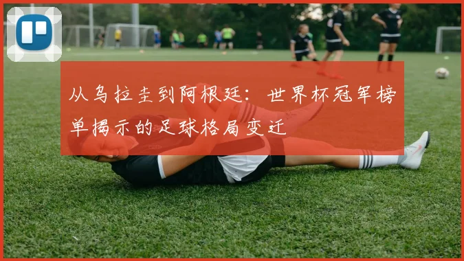 从乌拉圭到阿根廷：世界杯冠军榜单揭示的足球格局变迁