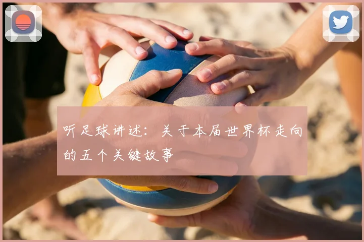 听足球讲述:关于本届世界杯走向的五个关键故事