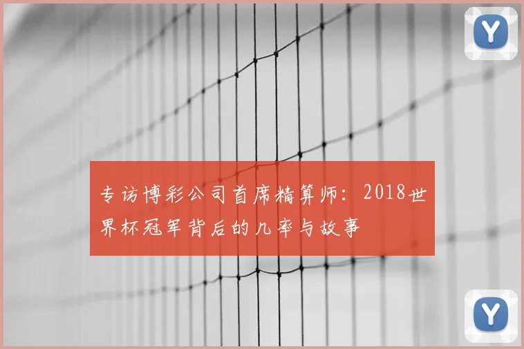 专访博彩公司首席精算师:2018世界杯冠军背后的几率与故事
