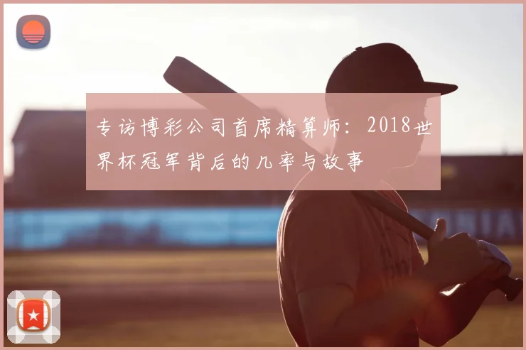 专访博彩公司首席精算师:2018世界杯冠军背后的几率与故事