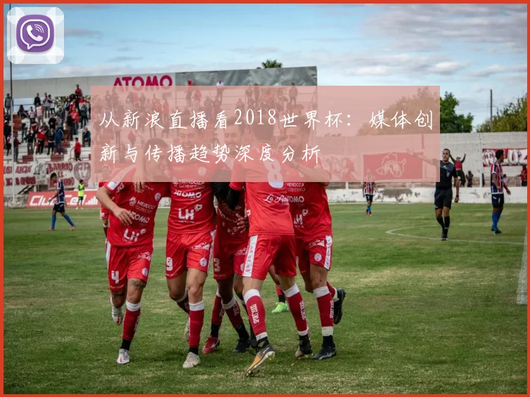 从新浪直播看2018世界杯:媒体创新与传播趋势深度分析