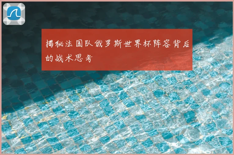 揭秘法国队俄罗斯世界杯阵容背后的战术思考