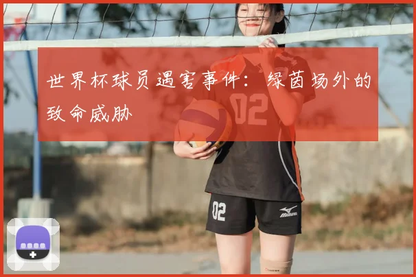 世界杯球员遇害事件:绿茵场外的致命威胁