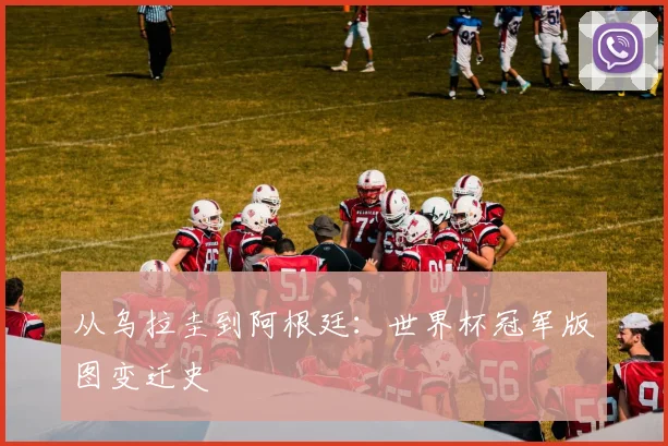 从乌拉圭到阿根廷:世界杯冠军版图变迁史