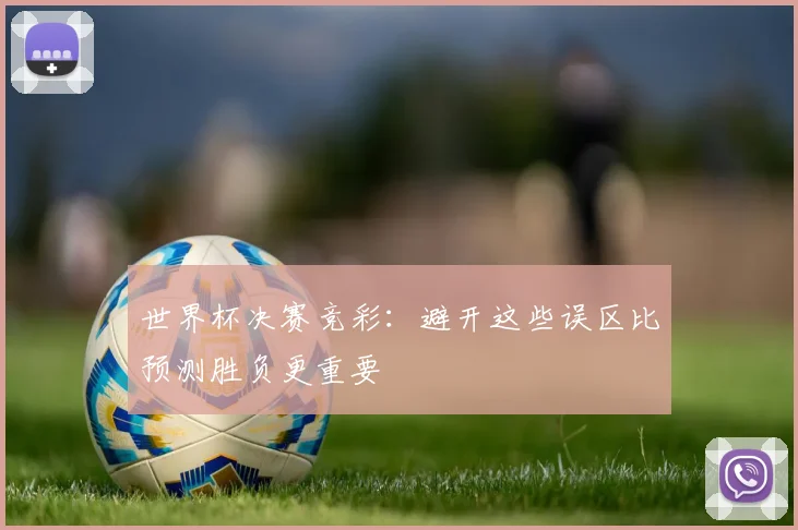 世界杯决赛竞彩：避开这些误区比预测胜负更重要
