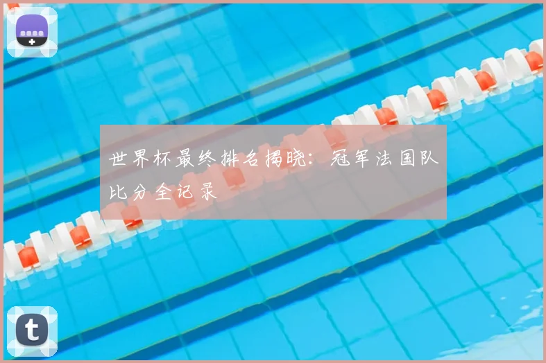 世界杯最终排名揭晓:冠军法国队比分全记录