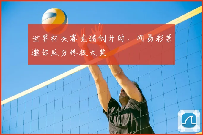 世界杯决赛竞猜倒计时，网易彩票邀你瓜分终极大奖
